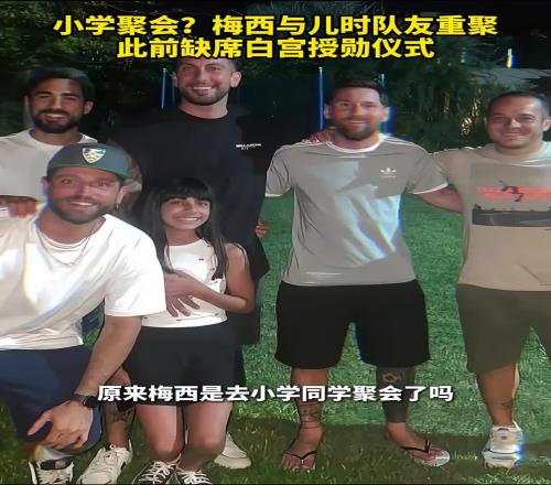 小学聚会梅西与儿时队友重聚，此前缺席白宫授勋仪式