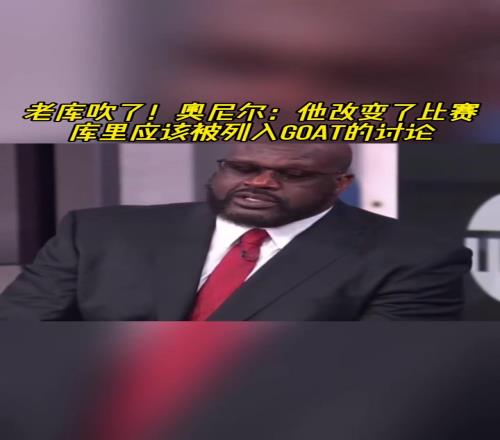 老库吹了！奥尼尔：他改变了比赛！库里应该被列入GOAT讨论