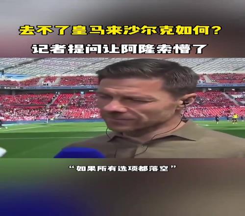 去不了皇马来沙尔克如何记者这一提问,阿隆索都懵了!