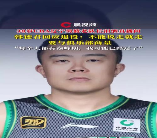 韩德君回应退役:不能说走就走需要和俱乐部商量