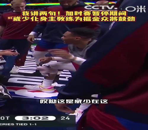 下麵...我簡單說兩句！威少在加時暫停期間為隊友們加油鼓勁