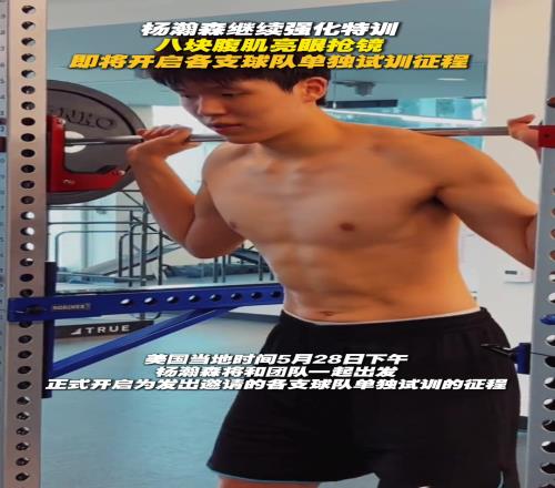 八块腹肌抢眼!杨瀚森继续强化特训将开启单独试训征程
