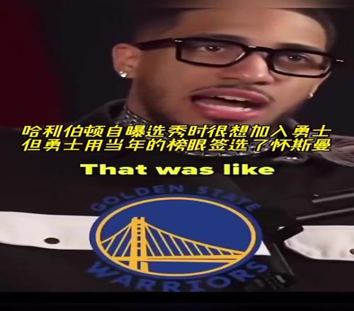 如今进总决!哈利自曝选秀时很想加入勇士,但后者榜眼选了怀斯曼