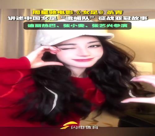 周星馳電影《女足》殺青，迪麗熱巴等人主演