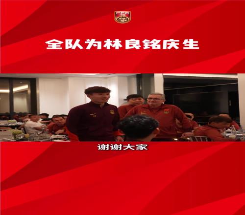 生日快乐!国足全体为林良铭庆生,王钰栋领唱生日歌