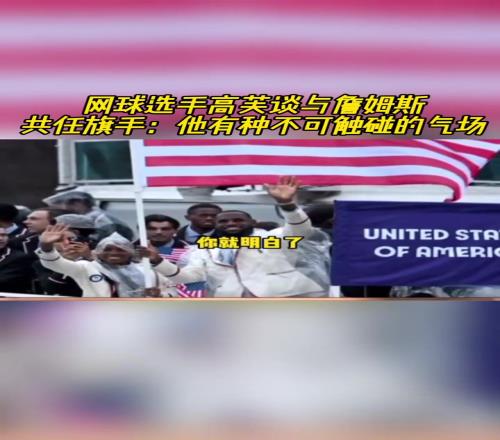 网球选手高芙谈和詹姆斯共任旗手:他块头太大了感觉不可触碰