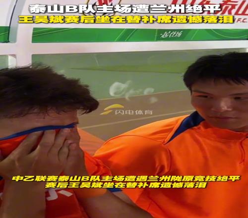 泰山B队主场遭遇兰州22绝平,赛后王昊斌坐在替补席遗憾落泪