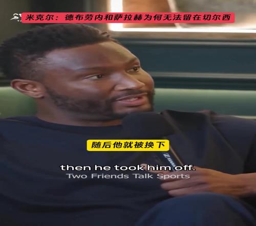 米克尔解释:当初德布劳内与萨拉赫为何无法留在切尔西!
