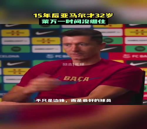 莱万一算时间:15年后亚马尔才32岁,瞬间绷不住了