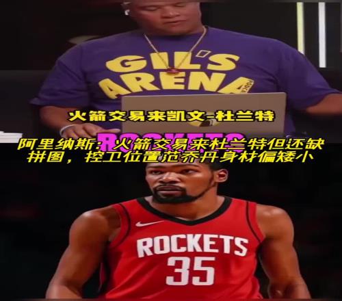 阿里纳斯:火箭交易来杜兰特但还缺拼图控卫范乔丹身材偏矮小了