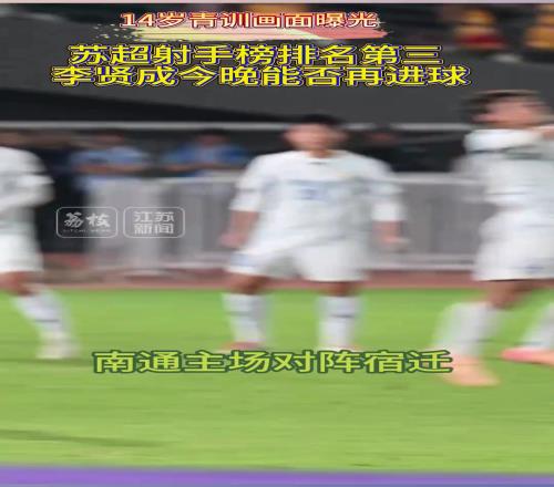 蘇超南通隊(duì)隊(duì)長14歲青訓(xùn)畫面曝光，蘇超射手榜第三