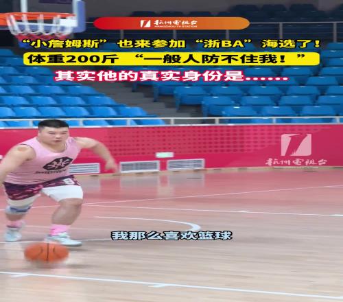 “小詹姆斯”也来参加“浙BA”海选了!体重200斤,一般人防不住