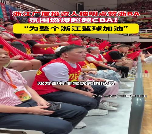 广厦投资人楼明点赞浙BA,氛围燃爆超越CBA!