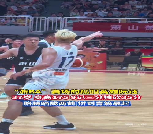 “浙BA”赛场的孤胆英雄阮钰,37岁身高175,9记三分独砍35分!