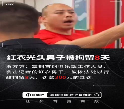 媒體人：掌摑首鋼工作人員&襲擊女記者的紅衣光頭男子被拘留8天
