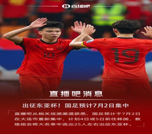 直播吧：國足預(yù)計(jì)7月2日集中，4日或5日出征東亞杯，名單25人左右