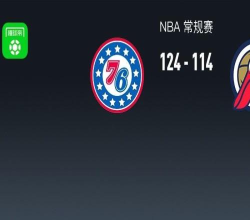 NBA战报:76人124114鹈鹕取NBA3连胜,恩比德40+11+4