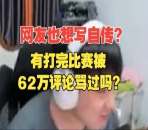 想學我寫自傳Letme回複彈幕：有打完比賽被62萬評論罵過嗎