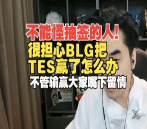不能怪抽签人！朱开：BLG把TES赢了怎么办不管输赢大家嘴下留情
