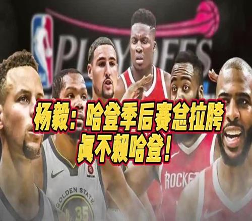 杨毅此前谈哈登关键时刻总掉链子：体能储备不足常规赛消耗太大
