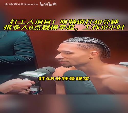 优质偶像！哈特此前谈打48分钟：很多人6点就得早起工作12小时！