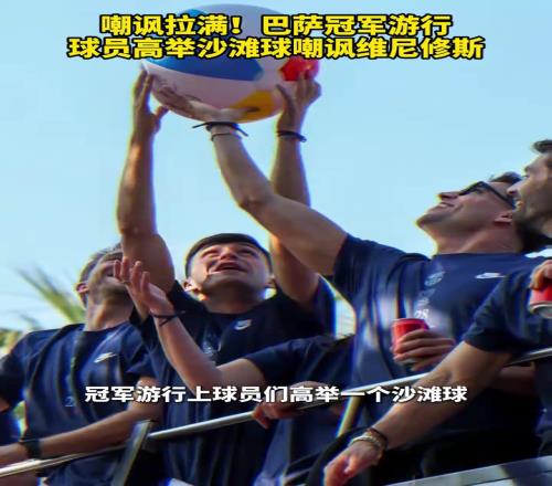 沙滩球发音近似金球奖！巴萨冠军游行球员高举沙滩球嘲讽维尼修斯