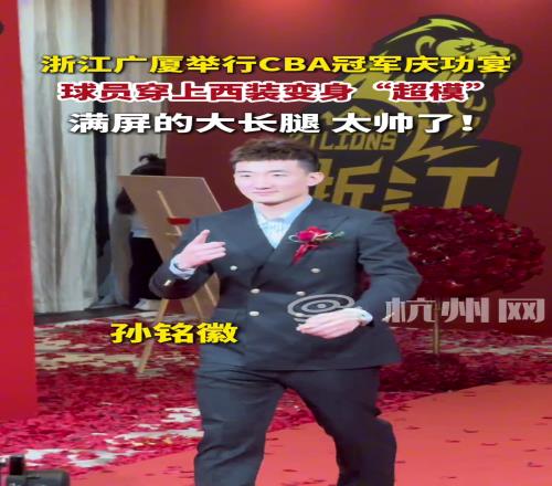 浙江广厦举行CBA冠军庆功宴，球员穿上西装变身超模！满屏大长腿