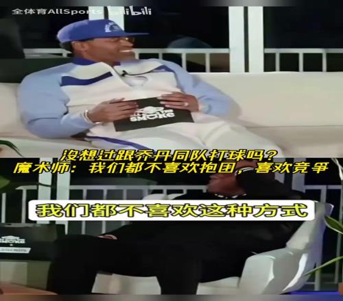 没想过跟乔丹同队打球吗魔术师：我们都不喜欢抱团，喜欢竞争！