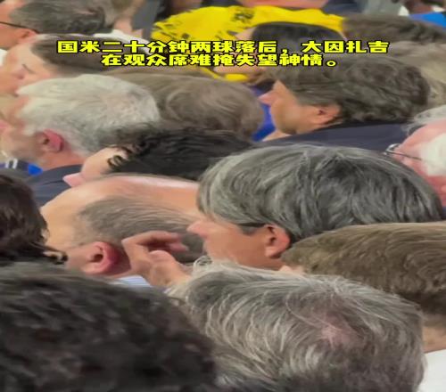 国米二十分钟两球落后，大因扎吉在观众席难掩失望神情