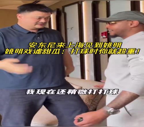安东尼来上海见到姚明！姚明打趣到：打球时你就超重