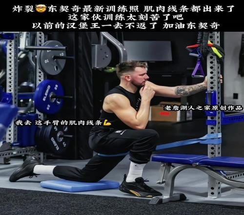 炸裂！东契奇最新训练照肌肉线条都出来了汉堡王一去不返