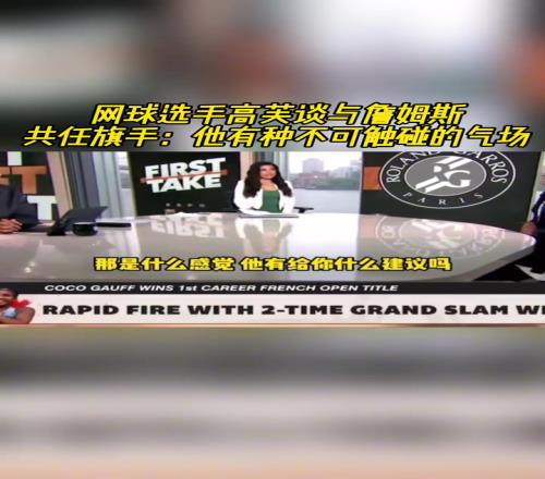 新科法网冠军高芙此前谈与詹姆斯共任旗手：他有种不可触碰的气场