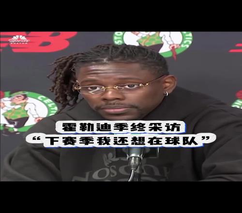 还是走了！绿军被淘汰之后霍勒迪采访：我希望下赛季还能留队