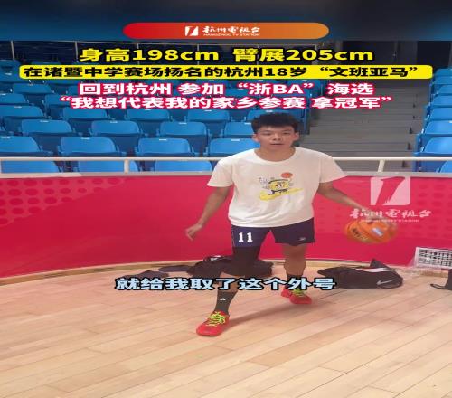 身高198cm，臂展205cm！杭州18岁“文班亚马”参加浙BA海选！