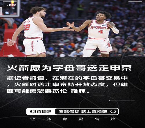 记者：火箭愿在字母哥交易中送出申京但雄鹿可能更想要格林