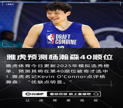 雅虎预测杨瀚森将在第40顺位被奇才选中！名记点评优缺点明显