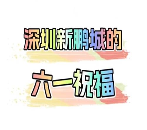 叮，这是你的六一祝福深圳新鹏城祝小朋友六一快乐！