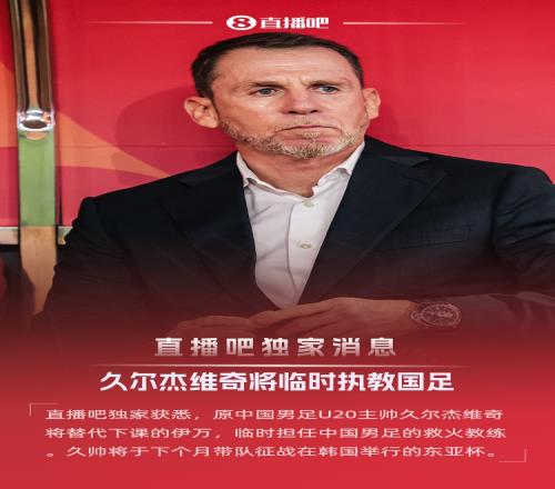 直播吧独家：原U20国青主帅久尔杰维奇救火国足，带队征战东亚杯