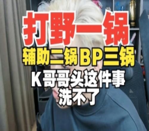 朱开：打野一锅，辅助二锅，BP三锅！K哥哥头这件事洗不了
